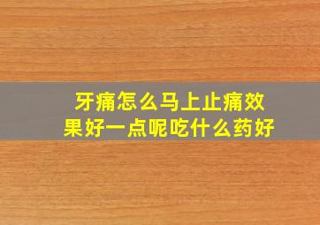 牙痛怎么马上止痛效果好一点呢吃什么药好