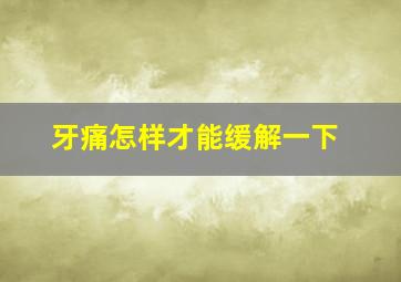 牙痛怎样才能缓解一下