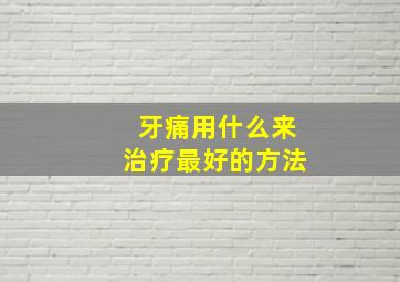 牙痛用什么来治疗最好的方法