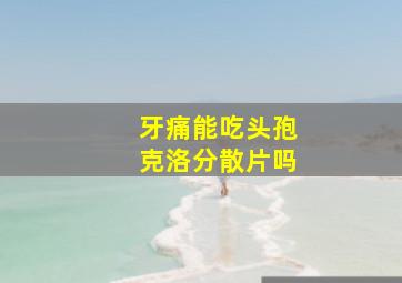 牙痛能吃头孢克洛分散片吗