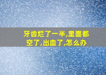 牙齿烂了一半,里面都空了,出血了,怎么办