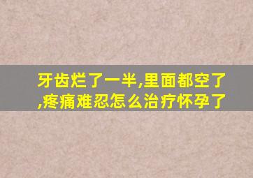 牙齿烂了一半,里面都空了,疼痛难忍怎么治疗怀孕了