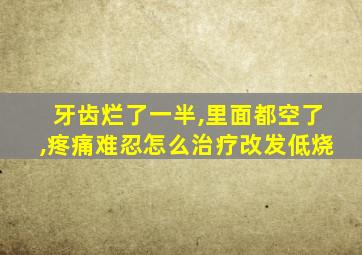 牙齿烂了一半,里面都空了,疼痛难忍怎么治疗改发低烧