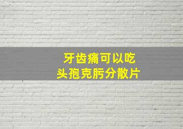 牙齿痛可以吃头孢克肟分散片