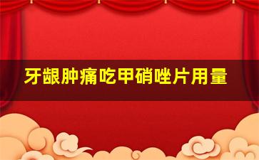 牙龈肿痛吃甲硝唑片用量