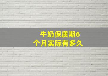 牛奶保质期6个月实际有多久