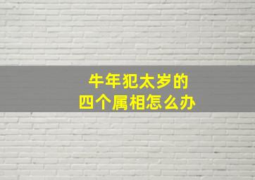 牛年犯太岁的四个属相怎么办