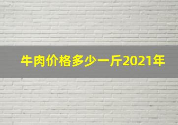 牛肉价格多少一斤2021年