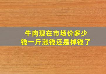 牛肉现在市场价多少钱一斤涨钱还是掉钱了