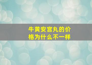 牛黄安宫丸的价格为什么不一样