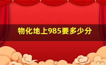 物化地上985要多少分