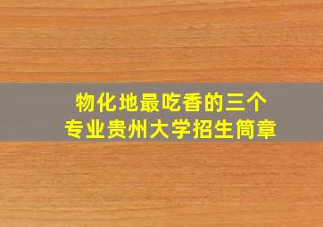 物化地最吃香的三个专业贵州大学招生筒章