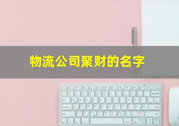 物流公司聚财的名字