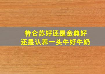 特仑苏好还是金典好还是认养一头牛好牛奶