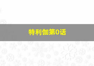 特利伽第0话