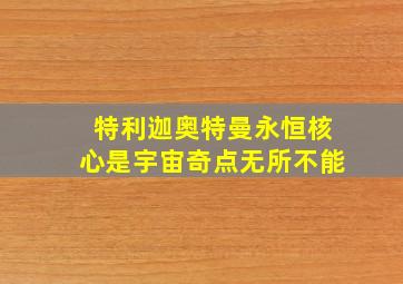 特利迦奥特曼永恒核心是宇宙奇点无所不能