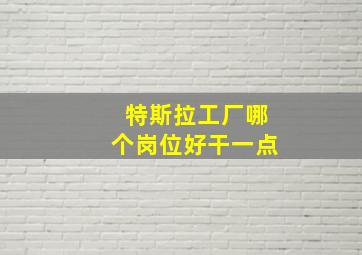 特斯拉工厂哪个岗位好干一点