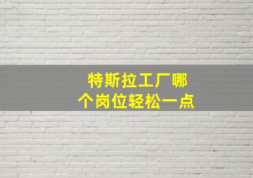 特斯拉工厂哪个岗位轻松一点