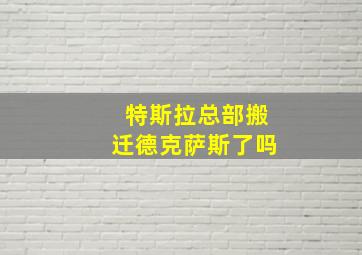 特斯拉总部搬迁德克萨斯了吗