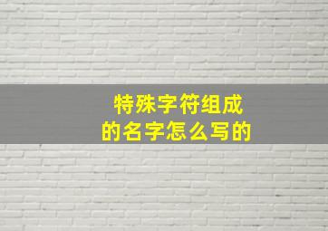 特殊字符组成的名字怎么写的