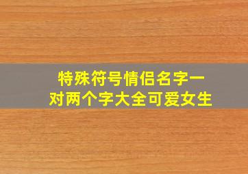 特殊符号情侣名字一对两个字大全可爱女生