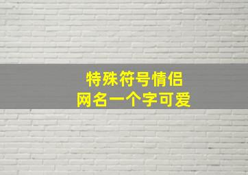 特殊符号情侣网名一个字可爱