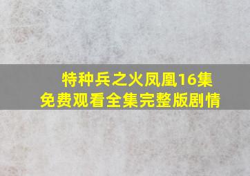 特种兵之火凤凰16集免费观看全集完整版剧情