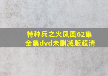 特种兵之火凤凰62集全集dvd未删减版超清