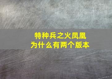 特种兵之火凤凰为什么有两个版本