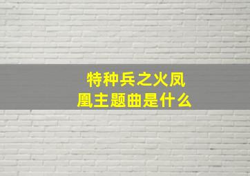 特种兵之火凤凰主题曲是什么