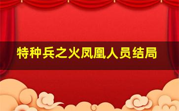 特种兵之火凤凰人员结局