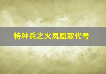 特种兵之火凤凰取代号