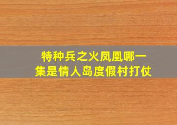 特种兵之火凤凰哪一集是情人岛度假村打仗