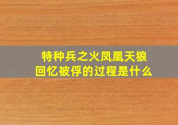 特种兵之火凤凰天狼回忆被俘的过程是什么