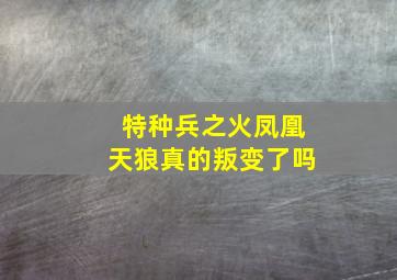 特种兵之火凤凰天狼真的叛变了吗