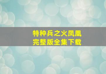 特种兵之火凤凰完整版全集下载