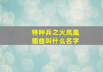 特种兵之火凤凰插曲叫什么名字