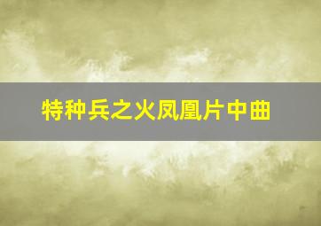 特种兵之火凤凰片中曲