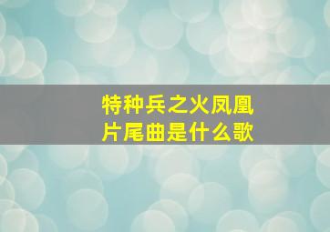 特种兵之火凤凰片尾曲是什么歌