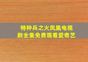 特种兵之火凤凰电视剧全集免费观看爱奇艺