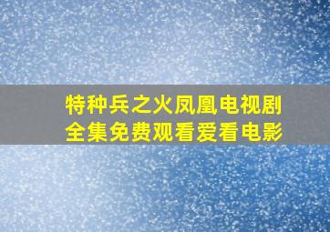 特种兵之火凤凰电视剧全集免费观看爱看电影