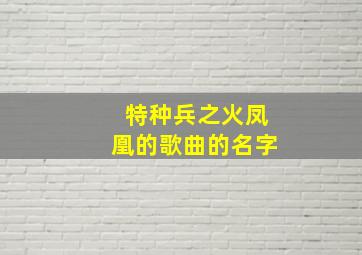 特种兵之火凤凰的歌曲的名字