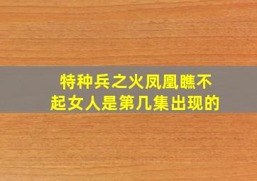 特种兵之火凤凰瞧不起女人是第几集出现的