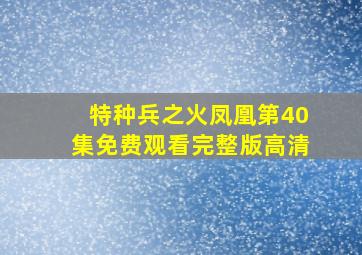 特种兵之火凤凰第40集免费观看完整版高清