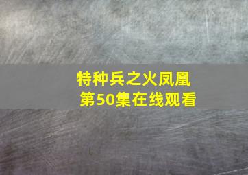 特种兵之火凤凰第50集在线观看