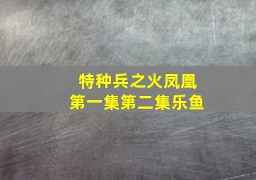 特种兵之火凤凰第一集第二集乐鱼