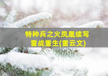 特种兵之火凤凰续写雷战重生(雷云文)