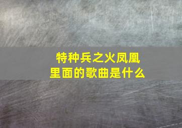 特种兵之火凤凰里面的歌曲是什么