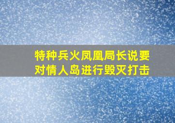 特种兵火凤凰局长说要对情人岛进行毁灭打击