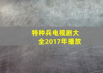 特种兵电视剧大全2017年播放